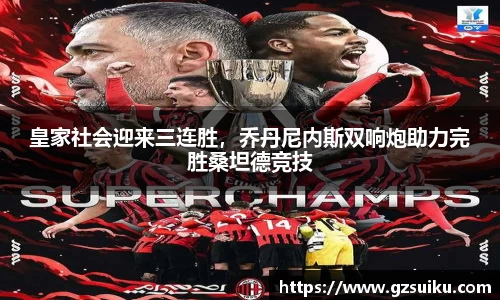 皇家社会迎来三连胜，乔丹尼内斯双响炮助力完胜桑坦德竞技