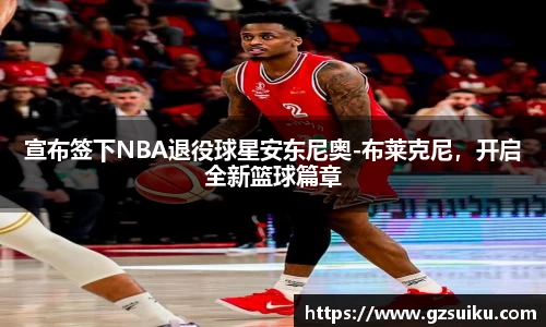宣布签下NBA退役球星安东尼奥-布莱克尼，开启全新篮球篇章