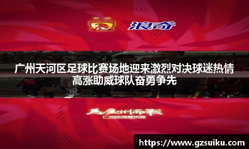 广州天河区足球比赛场地迎来激烈对决球迷热情高涨助威球队奋勇争先