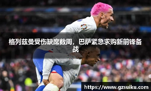 格列兹曼受伤缺席数周，巴萨紧急求购新前锋备战