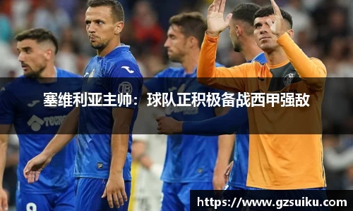 塞维利亚主帅：球队正积极备战西甲强敌