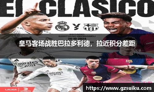 皇马客场战胜巴拉多利德，拉近积分差距