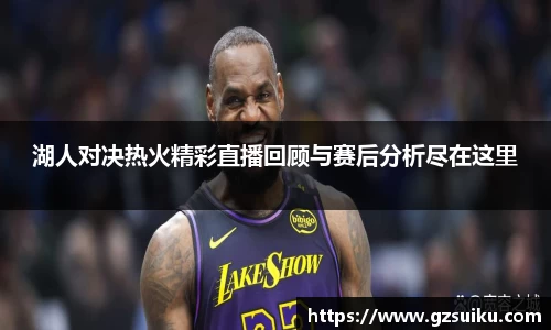 湖人对决热火精彩直播回顾与赛后分析尽在这里