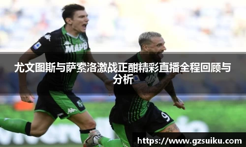 尤文图斯与萨索洛激战正酣精彩直播全程回顾与分析