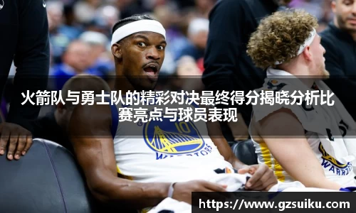 火箭队与勇士队的精彩对决最终得分揭晓分析比赛亮点与球员表现