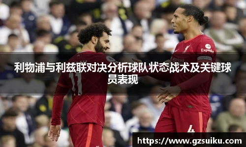 利物浦与利兹联对决分析球队状态战术及关键球员表现