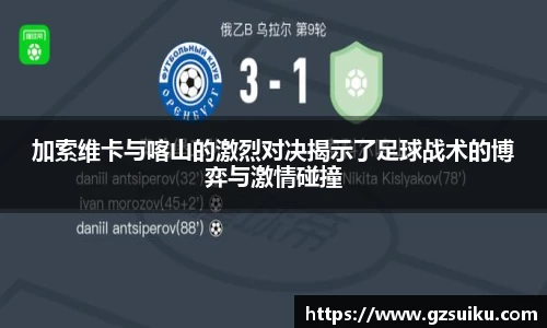 加索维卡与喀山的激烈对决揭示了足球战术的博弈与激情碰撞
