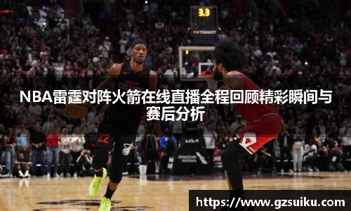 NBA雷霆对阵火箭在线直播全程回顾精彩瞬间与赛后分析