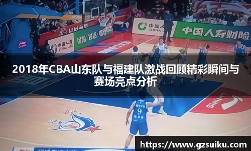 2018年CBA山东队与福建队激战回顾精彩瞬间与赛场亮点分析