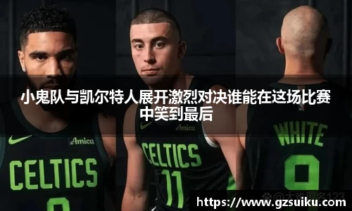 小鬼队与凯尔特人展开激烈对决谁能在这场比赛中笑到最后