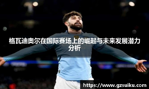 格瓦迪奥尔在国际赛场上的崛起与未来发展潜力分析