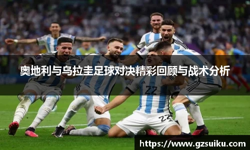 奥地利与乌拉圭足球对决精彩回顾与战术分析