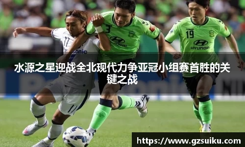 水源之星迎战全北现代力争亚冠小组赛首胜的关键之战