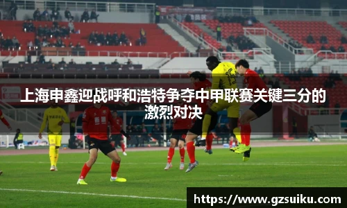 上海申鑫迎战呼和浩特争夺中甲联赛关键三分的激烈对决