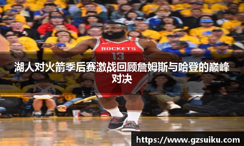 湖人对火箭季后赛激战回顾詹姆斯与哈登的巅峰对决