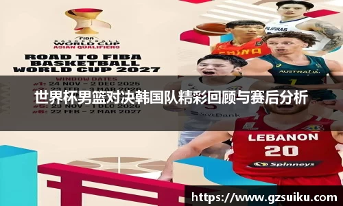 世界杯男篮对决韩国队精彩回顾与赛后分析