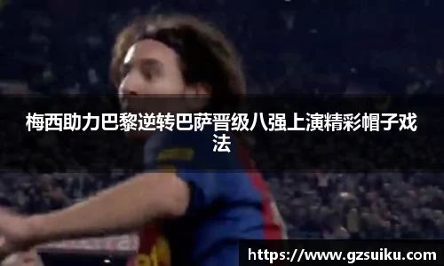 梅西助力巴黎逆转巴萨晋级八强上演精彩帽子戏法