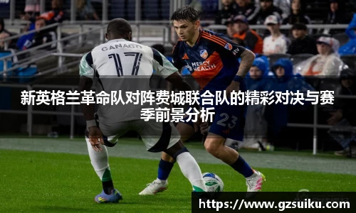 新英格兰革命队对阵费城联合队的精彩对决与赛季前景分析