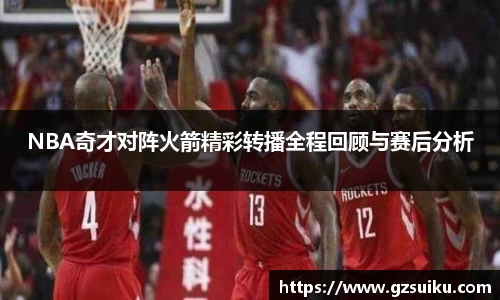 NBA奇才对阵火箭精彩转播全程回顾与赛后分析