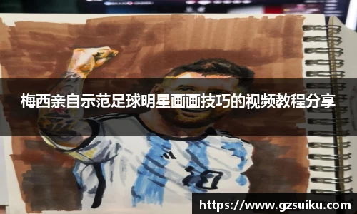梅西亲自示范足球明星画画技巧的视频教程分享