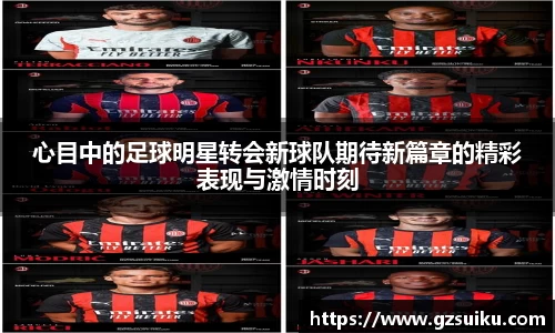 心目中的足球明星转会新球队期待新篇章的精彩表现与激情时刻