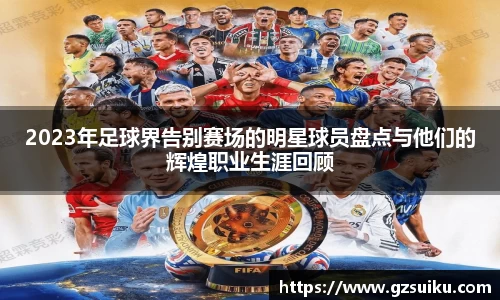 2023年足球界告别赛场的明星球员盘点与他们的辉煌职业生涯回顾