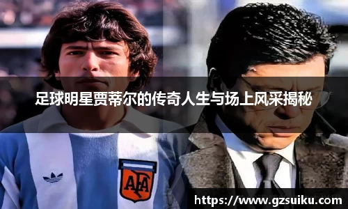 足球明星贾蒂尔的传奇人生与场上风采揭秘